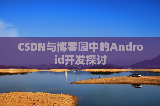CSDN与博客园中的Android开发探讨 CSDN与博客园中的Android开发探讨