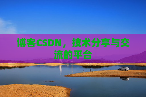 博客CSDN，技术分享与交流的平台